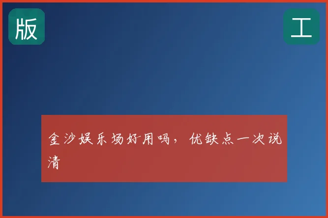 金沙娱乐场好用吗，优缺点一次说清