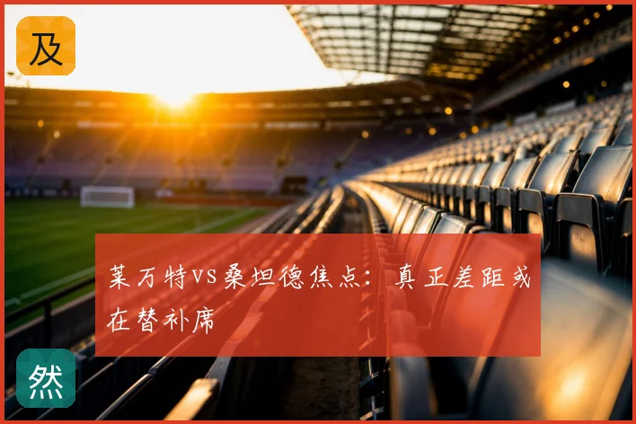 莱万特vs桑坦德焦点:真正差距或在替补席