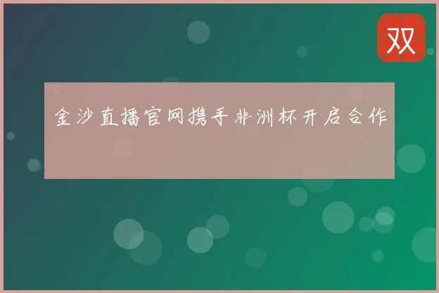 金沙直播官网携手非洲杯开启合作