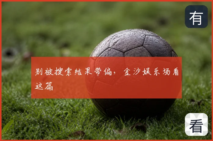 别被搜索结果带偏,金沙娱乐场看这篇