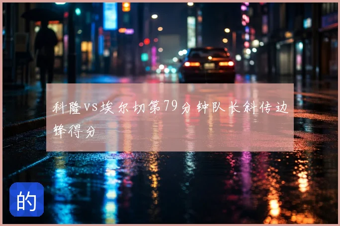 科隆vs埃尔切第79分钟队长斜传边锋得分