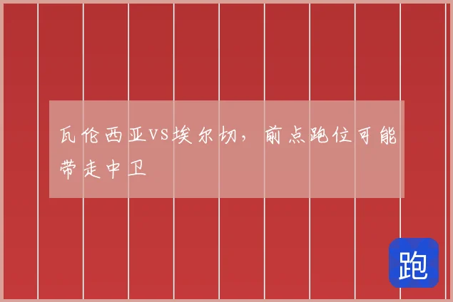 瓦伦西亚vs埃尔切，前点跑位可能带走中卫
