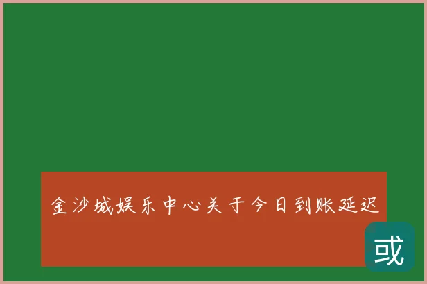 金沙城娱乐中心关于今日到账延迟